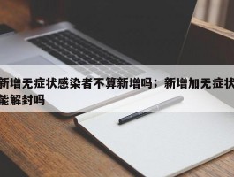 新增无症状感染者不算新增吗；新增加无症状能解封吗
