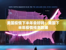 美国疫情下半年会好吗：美国下半年疫情预测数据