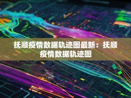 抚顺疫情数据轨迹图最新：抚顺疫情数据轨迹图