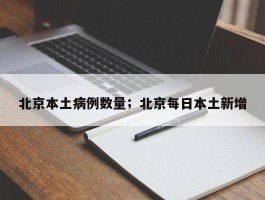 北京本土病例数量；北京每日本土新增