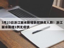 3月23日浙江丽水新增新冠肺炎人数；浙江丽水新增1例无症状