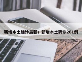 新增本土确诊最新；新增本土确诊261例