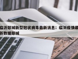 临沂郯城新型冠状病毒最新消息；临沂疫情最新数据郯城