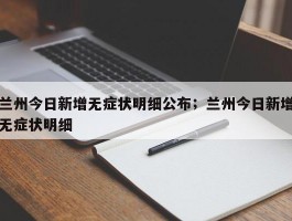 兰州今日新增无症状明细公布；兰州今日新增无症状明细
