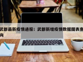 武都最新疫情通报；武都新增疫情数据图表查询
