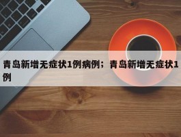 青岛新增无症状1例病例；青岛新增无症状1例