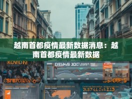 越南首都疫情最新数据消息：越南首都疫情最新数据