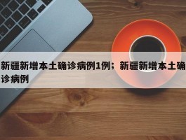 新疆新增本土确诊病例1例；新疆新增本土确诊病例