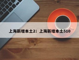 上海新增本土2；上海新增本土510