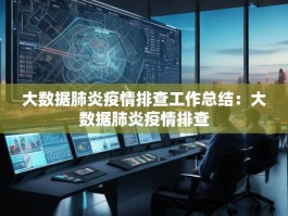 大数据肺炎疫情排查工作总结：大数据肺炎疫情排查