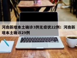 河南新增本土确诊3例无症状22例；河南新增本土确诊29例