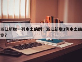 浙江新增一列本土病例；浙江新增3例本土确诊7