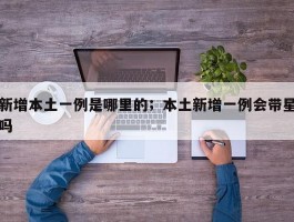 新增本土一例是哪里的；本土新增一例会带星吗