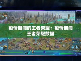 疫情期间的王者荣耀：疫情期间王者荣耀数据