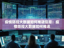 疫情防控大数据如何推送信息：疫情防控大数据如何推送