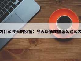 为什么今天的疫情；今天疫情数据怎么这么大