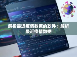 解析最近疫情数据的软件：解析最近疫情数据