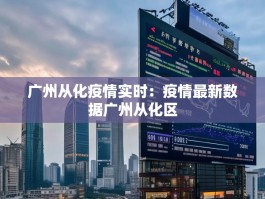 广州从化疫情实时：疫情最新数据广州从化区