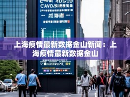 上海疫情最新数据金山新闻：上海疫情最新数据金山