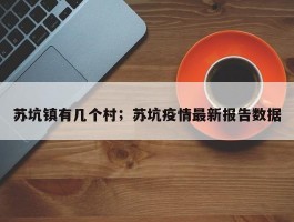 苏坑镇有几个村；苏坑疫情最新报告数据