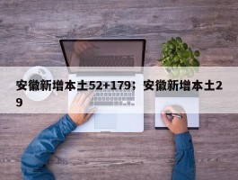 安徽新增本土52+179；安徽新增本土29