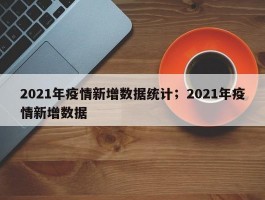 2021年疫情新增数据统计；2021年疫情新增数据