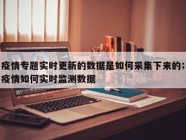 疫情专题实时更新的数据是如何采集下来的；疫情如何实时监测数据