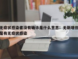 无症状感染者没有确诊是什么意思；无新增但是有无症状感染
