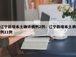 辽宁新增本土确诊病例2例；辽宁新增本土病例21例