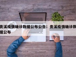 贵溪疫情确诊数据公布公告；贵溪疫情确诊数据公布