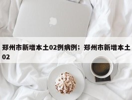 郑州市新增本土02例病例；郑州市新增本土02