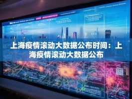 上海疫情滚动大数据公布时间：上海疫情滚动大数据公布