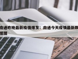 南通昨晚最新疫情爆发；南通今天疫情最新数据图