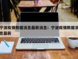 宁波疫情数据消息最新消息；宁波疫情数据消息最新
