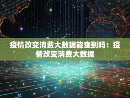疫情改变消费大数据能查到吗：疫情改变消费大数据