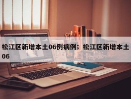 松江区新增本土06例病例；松江区新增本土06
