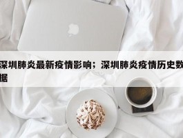 深圳肺炎最新疫情影响；深圳肺炎疫情历史数据