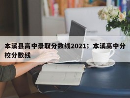 本溪县高中录取分数线2021；本溪高中分校分数线