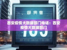 西安疫情大数据部门电话：西安疫情大数据部门