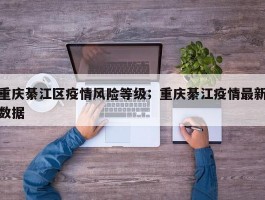 重庆綦江区疫情风险等级；重庆綦江疫情最新数据