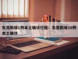 东莞新增1例本土确诊行程；东莞新增10例本土确诊
