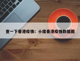 查一下香港疫情；小度香港疫情数据图