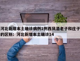 河北新增本土确诊病例1例西凤酒老子和庄子的区别；河北新增本土确诊14