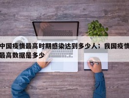 中国疫情最高时期感染达到多少人；我国疫情最高数据是多少