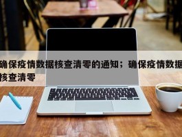 确保疫情数据核查清零的通知；确保疫情数据核查清零