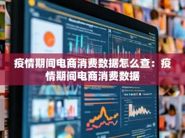 疫情期间电商消费数据怎么查：疫情期间电商消费数据