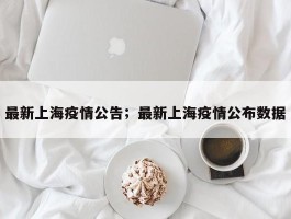 最新上海疫情公告；最新上海疫情公布数据