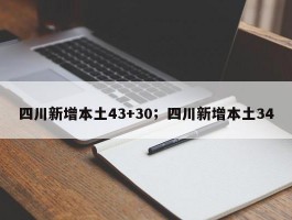四川新增本土43+30；四川新增本土34