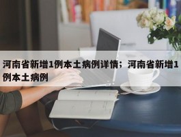 河南省新增1例本土病例详情；河南省新增1例本土病例