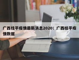 广西桂平疫情最新消息2020；广西桂平疫情数据